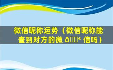 微信昵称运势（微信昵称能查到对方的微 💮 信吗）